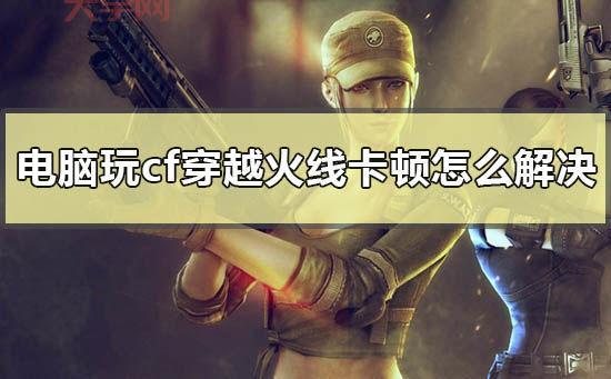 玩穿越火线卡屏怎么办？试试这几个简单设置立马流畅！