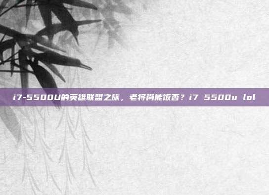 i7-5500U的英雄联盟之旅，老将尚能饭否？i7 5500u lol