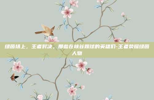 绿茵场上，王者对决，那些在峡谷踢球的英雄们-王者荣耀绿茵人物