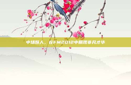 中场妖人,在FM2012中展现非凡才华