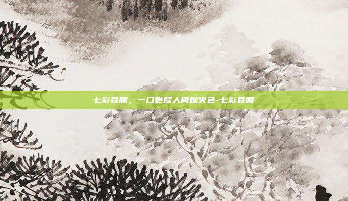 七彩豆腐,一口尝尽人间烟火色-七彩豆腐