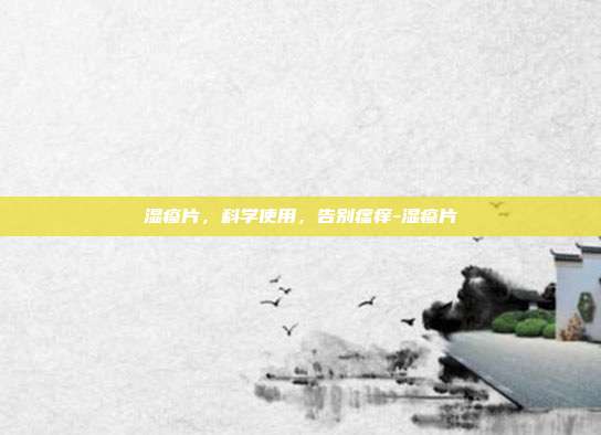 湿疹片，科学使用，告别瘙痒-湿疹片