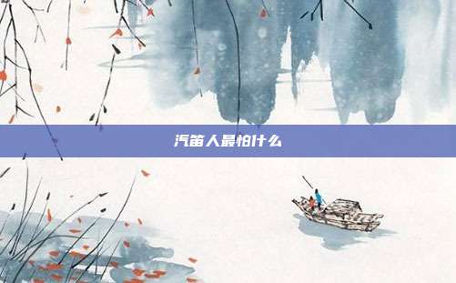汽笛人最怕什么