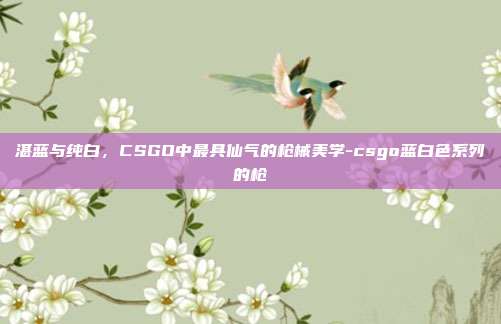 湛蓝与纯白，CSGO中最具仙气的枪械美学-csgo蓝白色系列的枪