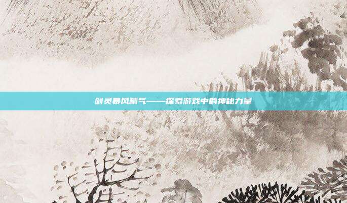 剑灵暴风精气——探索游戏中的神秘力量