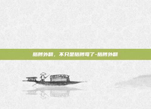 胳膊外翻，不只是胳膊弯了-胳膊外翻
