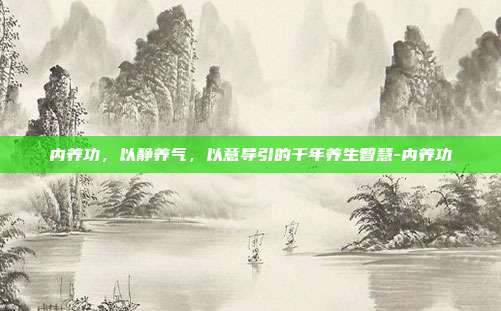 内养功，以静养气，以意导引的千年养生智慧-内养功