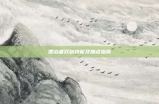 漂泊者双剑技能及加点指南