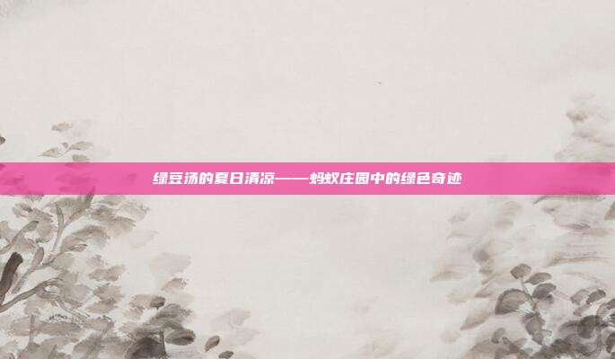 绿豆汤的夏日清凉——蚂蚁庄园中的绿色奇迹