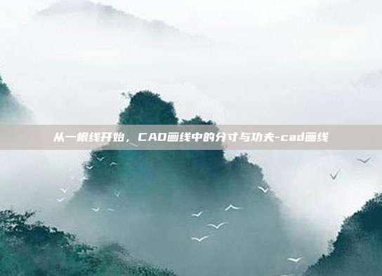 从一根线开始，CAD画线中的分寸与功夫-cad画线