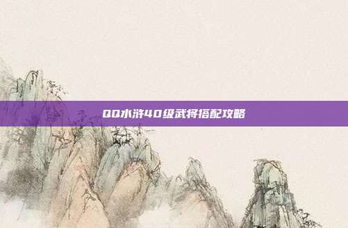 QQ水浒40级武将搭配攻略