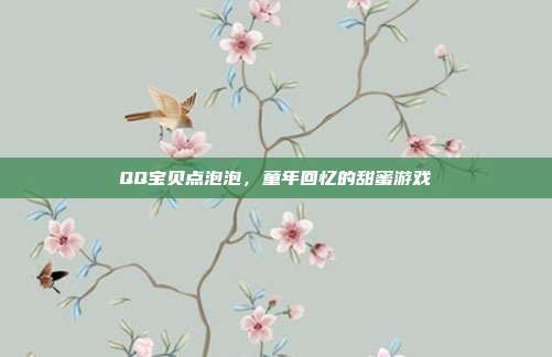 QQ宝贝点泡泡，童年回忆的甜蜜游戏