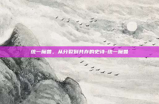 统一魔兽，从分裂到共存的史诗-统一魔兽