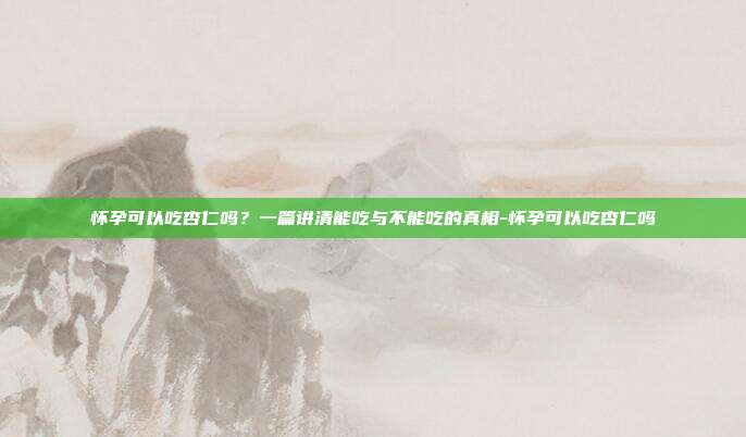 怀孕可以吃杏仁吗?一篇讲清能吃与不能吃的真相-怀孕可以吃杏仁吗