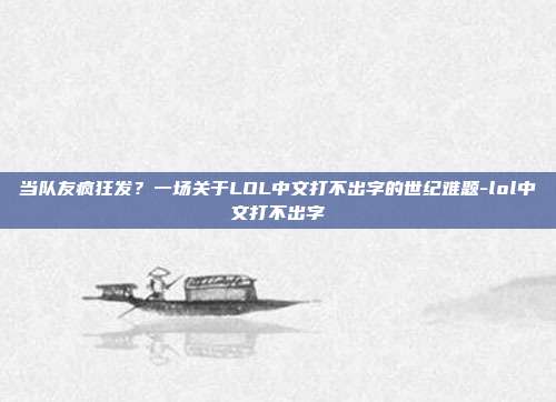当队友疯狂发?一场关于LOL中文打不出字的世纪难题-lol中文打不出字