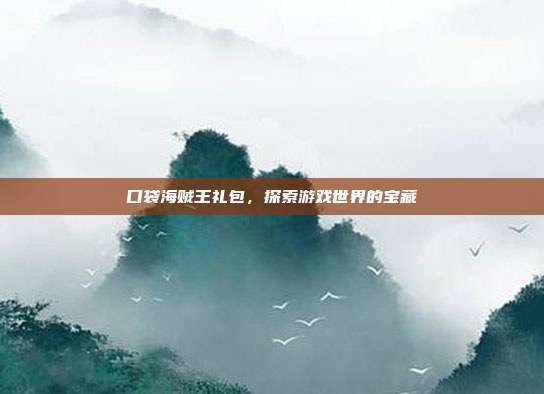 口袋海贼王礼包,探索游戏世界的宝藏