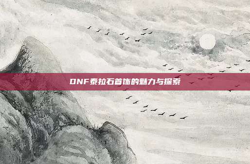 DNF泰拉石首饰的魅力与探索