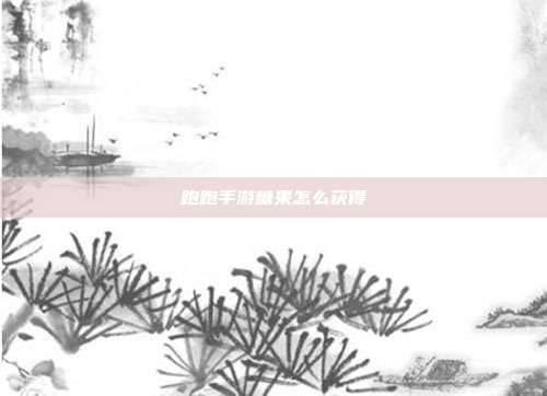 跑跑手游糖果怎么获得