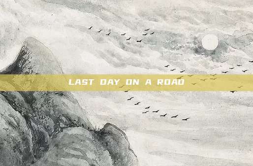 LAST DAY ON A ROAD