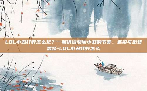 LOL小丑打野怎么玩？一篇讲透恶魔小丑的节奏、连招与出装思路-LOL小丑打野怎么