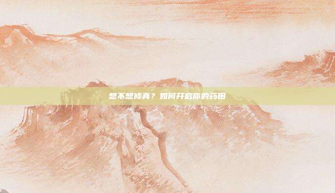 想不想修真？如何开启你的药田