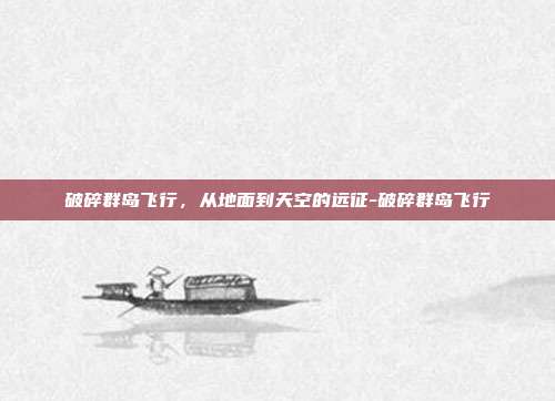 破碎群岛飞行，从地面到天空的远征-破碎群岛飞行