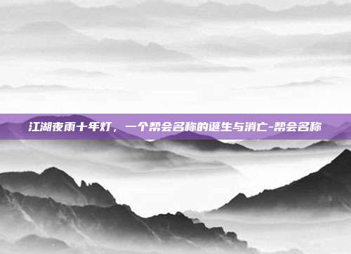 江湖夜雨十年灯，一个帮会名称的诞生与消亡-帮会名称