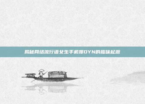 揭秘网络流行语女生手机搜DYN的趣味起源