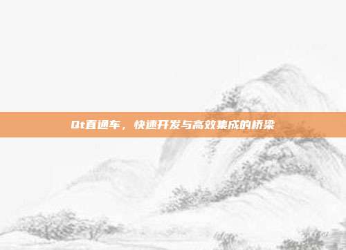 Qt直通车,快速开发与高效集成的桥梁