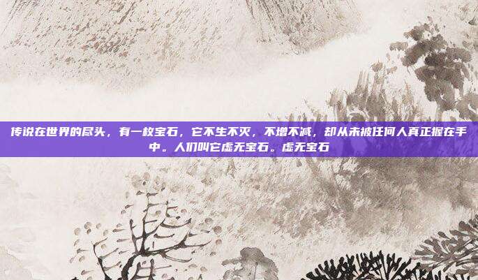 传说在世界的尽头，有一枚宝石，它不生不灭，不增不减，却从未被任何人真正握在手中。人们叫它虚无宝石。虚无宝石