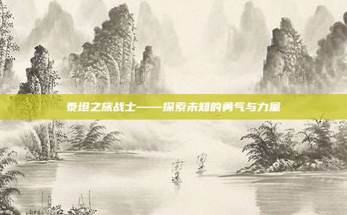 泰坦之旅战士——探索未知的勇气与力量