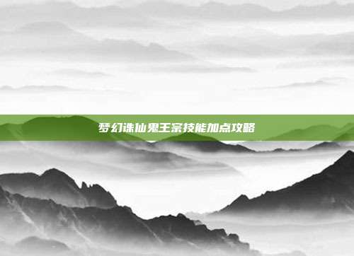 梦幻诛仙鬼王宗技能加点攻略