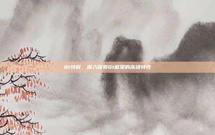 Qt特权,深入探索Qt框架的高级特性