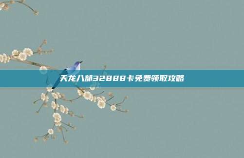 天龙八部32888卡免费领取攻略