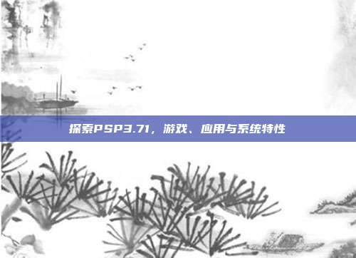探索PSP3.71,游戏、应用与系统特性