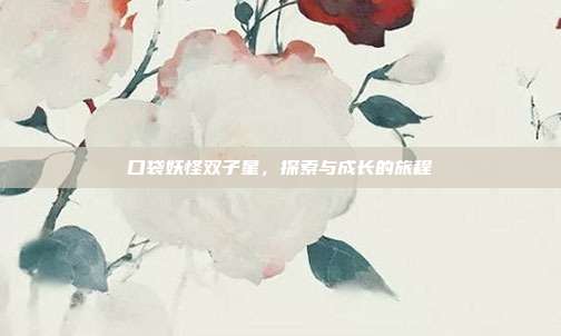 口袋妖怪双子星，探索与成长的旅程