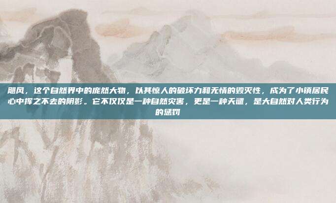 飓风，这个自然界中的庞然大物，以其惊人的破坏力和无情的毁灭性，成为了小镇居民心中挥之不去的阴影。它不仅仅是一种自然灾害，更是一种天谴，是大自然对人类行为的惩罚