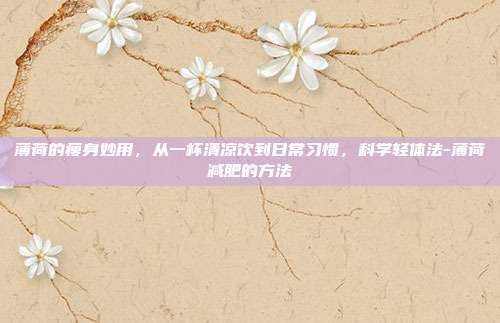 薄荷的瘦身妙用，从一杯清凉饮到日常习惯，科学轻体法-薄荷减肥的方法
