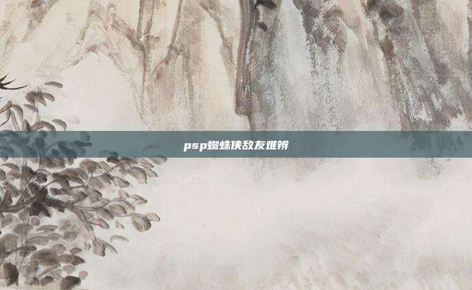 psp蜘蛛侠敌友难辨