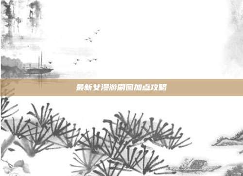 最新女漫游刷图加点攻略
