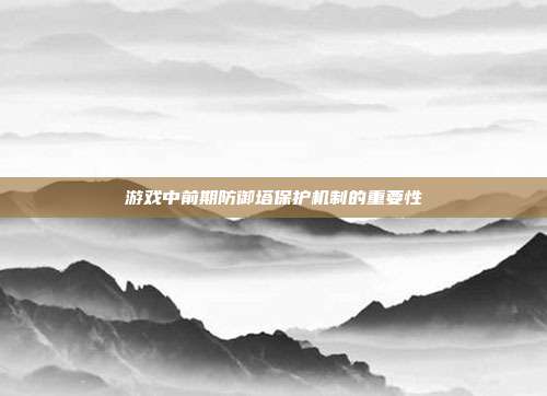 游戏中前期防御塔保护机制的重要性