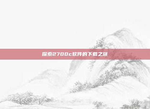 探索2700c软件的下载之旅