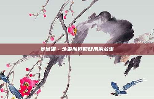 赛琳娜·戈麦斯退网背后的故事