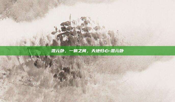 混元卧，一躺之间，天地归心-混元卧