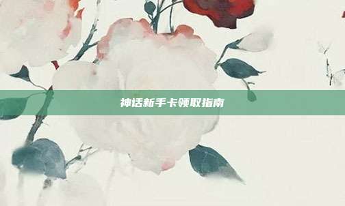 神话新手卡领取指南
