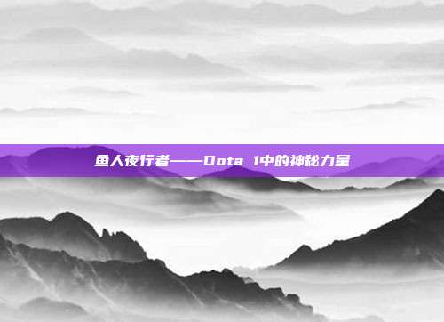 鱼人夜行者——Dota 1中的神秘力量