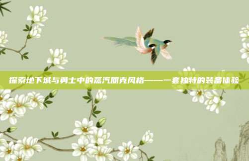 探索地下城与勇士中的蒸汽朋克风格——一套独特的装备体验