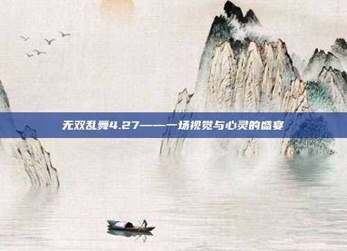 无双乱舞4.27——一场视觉与心灵的盛宴