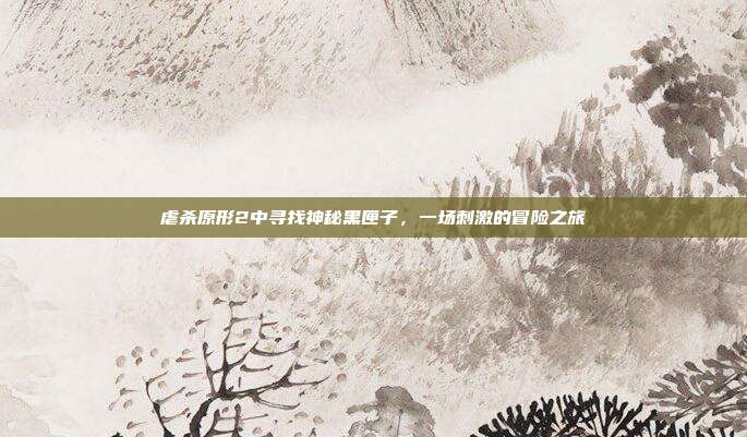 虐杀原形2中寻找神秘黑匣子,一场刺激的冒险之旅