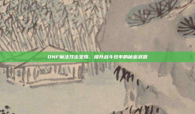 DNF魔法攻击宝珠，提升战斗效率的秘密武器